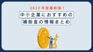 Read more about the article 2023年度最新版！中小企業におすすめの補助金の情報まとめ